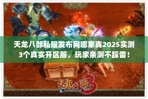 天龙八部私服发布网哪家真2025实测3个真实开区服,玩家亲测不踩雷! 天龙八部私服发布网哪家真2025实测3个真实开区服,玩家亲测不踩雷!