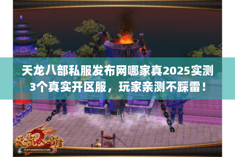 天龙八部私服发布网哪家真2025实测3个真实开区服,玩家亲测不踩雷! 天龙八部私服发布网哪家真2025实测3个真实开区服,玩家亲测不踩雷!