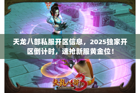 天龙八部私服开区信息,2025独家开区倒计时,速抢新服黄金位! 天龙八部私服开区信息,2025独家开区倒计时,速抢新服黄金位!