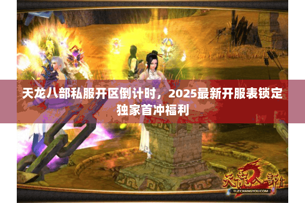 天龙八部私服开区倒计时,2025最新开服表锁定独家首冲福利 天龙八部私服开区倒计时,2025最新开服表锁定独家首冲福利