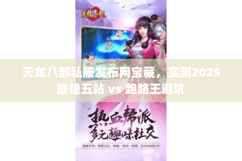 天龙八部私服发布网宝藏,实测2025最稳五站 vs 跑路王避坑 天龙八部私服发布网宝藏,实测2025最稳五站 vs 跑路王避坑