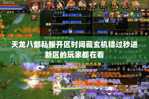 天龙八部私服开区时间藏玄机错过秒进新区的玩家都在看 天龙八部私服开区时间藏玄机错过秒进新区的玩家都在看