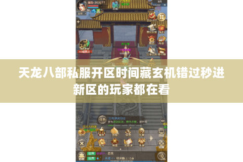 天龙八部私服开区时间藏玄机错过秒进新区的玩家都在看 天龙八部私服开区时间藏玄机错过秒进新区的玩家都在看