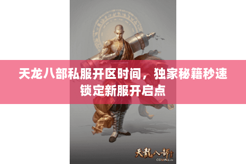 天龙八部私服开区时间,独家秘籍秒速锁定新服开启点 天龙八部私服开区时间,独家秘籍秒速锁定新服开启点