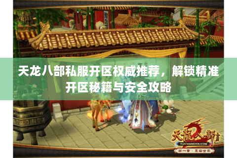 天龙八部私服开区权威推荐,解锁精准开区秘籍与安全攻略 天龙八部私服开区权威推荐,解锁精准开区秘籍与安全攻略