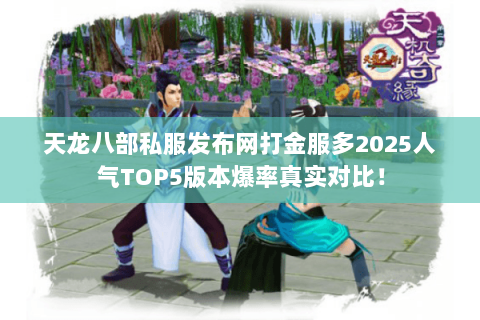 天龙八部私服发布网打金服多2025人气TOP5版本爆率真实对比! 天龙八部私服发布网打金服多2025人气TOP5版本爆率真实对比!