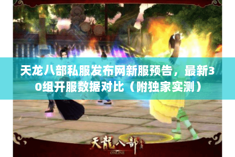 天龙八部私服发布网新服预告,最新30组开服数据对比(附独家实测) 天龙八部私服发布网新服预告,最新30组开服数据对比(附独家实测)