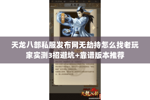 天龙八部私服发布网无劫持怎么找老玩家实测3招避坑+靠谱版本推荐 天龙八部私服发布网无劫持怎么找老玩家实测3招避坑+靠谱版本推荐