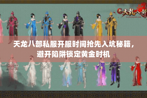 天龙八部私服开服时间抢先入坑秘籍,避开陷阱锁定黄金时机 天龙八部私服开服时间抢先入坑秘籍,避开陷阱锁定黄金时机