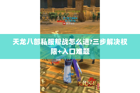 天龙八部私服帮战怎么进?三步解决权限+入口难题 天龙八部私服帮战怎么进?三步解决权限+入口难题