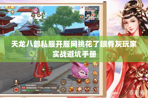 天龙八部私服开服网挑花了眼骨灰玩家实战避坑手册 天龙八部私服开服网挑花了眼骨灰玩家实战避坑手册