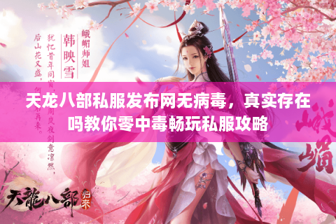 天龙八部私服发布网无病毒,真实存在吗教你零中毒畅玩私服攻略 天龙八部私服发布网无病毒,真实存在吗教你零中毒畅玩私服攻略