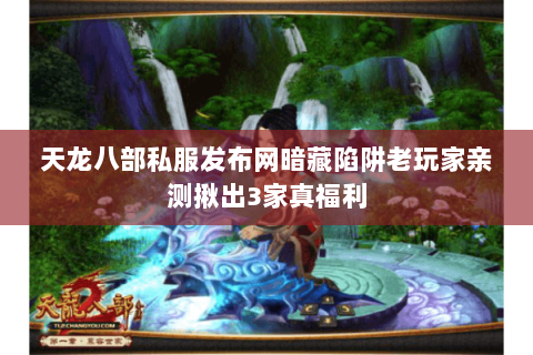天龙八部私服发布网暗藏陷阱老玩家亲测揪出3家真福利 天龙八部私服发布网暗藏陷阱老玩家亲测揪出3家真福利