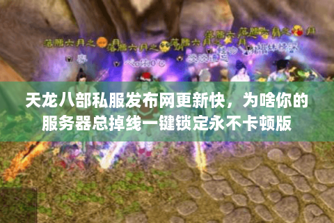 天龙八部私服发布网更新快,为啥你的服务器总掉线一键锁定永不卡顿版 天龙八部私服发布网更新快,为啥你的服务器总掉线一键锁定永不卡顿版