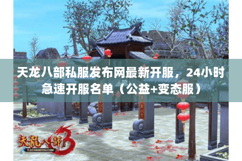 天龙八部私服发布网最新开服,24小时急速开服名单(公益+变态服) 天龙八部私服发布网最新开服,24小时急速开服名单(公益+变态服)