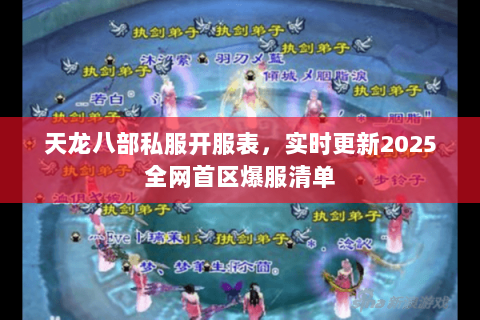 天龙八部私服开服表,实时更新2025全网首区爆服清单 天龙八部私服开服表,实时更新2025全网首区爆服清单