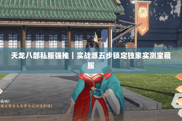 天龙八部私服强推|实战派五步锁定独家实测宝藏服 天龙八部私服强推|实战派五步锁定独家实测宝藏服