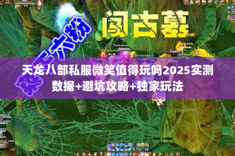 天龙八部私服微笑值得玩吗2025实测数据+避坑攻略+独家玩法 天龙八部私服微笑值得玩吗2025实测数据+避坑攻略+独家玩法