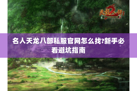 名人天龙八部私服官网怎么找?新手必看避坑指南 名人天龙八部私服官网怎么找?新手必看避坑指南