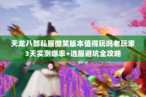 天龙八部私服微笑版本值得玩吗老玩家3天实测爆率+选服避坑全攻略 天龙八部私服微笑版本值得玩吗老玩家3天实测爆率+选服避坑全攻略