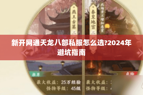 新开网通天龙八部私服怎么选?2024年避坑指南 新开网通天龙八部私服怎么选?2024年避坑指南