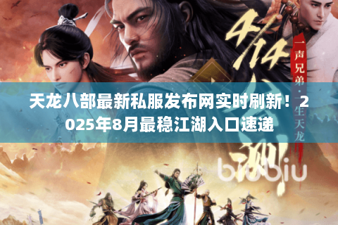 天龙八部最新私服发布网实时刷新!2025年8月最稳江湖入口速递 天龙八部最新私服发布网实时刷新!2025年8月最稳江湖入口速递