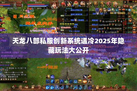 天龙八部私服创新系统遇冷2025年隐藏玩法大公开 天龙八部私服创新系统遇冷2025年隐藏玩法大公开