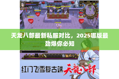 天龙八部最新私服对比,2025哪版最劲爆你必知 天龙八部最新私服对比,2025哪版最劲爆你必知