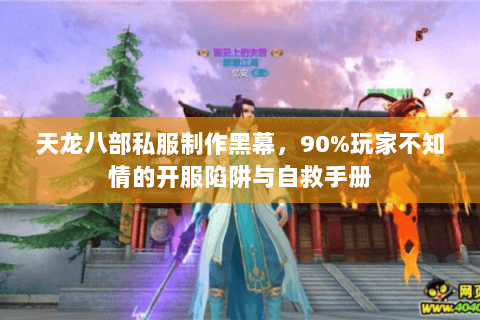天龙八部私服制作黑幕,90%玩家不知情的开服陷阱与自救手册 天龙八部私服制作黑幕,90%玩家不知情的开服陷阱与自救手册