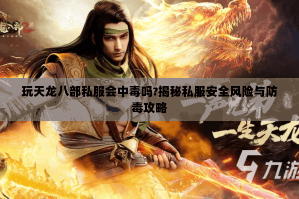 玩天龙八部私服会中毒吗?揭秘私服安全风险与防毒攻略 玩天龙八部私服会中毒吗?揭秘私服安全风险与防毒攻略