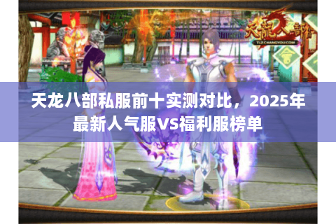 天龙八部私服前十实测对比,2025年最新人气服VS福利服榜单 天龙八部私服前十实测对比,2025年最新人气服VS福利服榜单