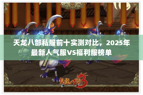 天龙八部私服前十实测对比,2025年最新人气服VS福利服榜单 天龙八部私服前十实测对比,2025年最新人气服VS福利服榜单