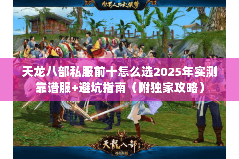 天龙八部私服前十怎么选2025年实测靠谱服+避坑指南(附独家攻略) 天龙八部私服前十怎么选2025年实测靠谱服+避坑指南(附独家攻略)