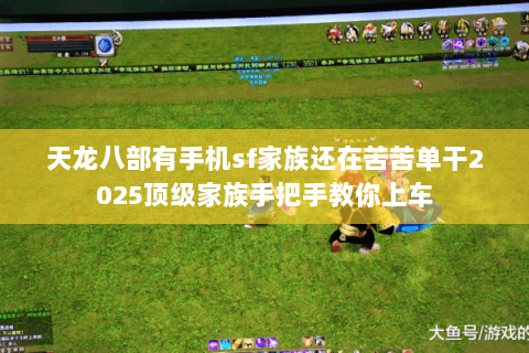 天龙八部有手机sf家族还在苦苦单干2025顶级家族手把手教你上车 天龙八部有手机sf家族还在苦苦单干2025顶级家族手把手教你上车