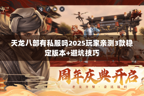 天龙八部有私服吗2025玩家亲测3款稳定版本+避坑技巧 天龙八部有私服吗2025玩家亲测3款稳定版本+避坑技巧