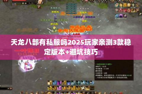 天龙八部有私服吗2025玩家亲测3款稳定版本+避坑技巧 天龙八部有私服吗2025玩家亲测3款稳定版本+避坑技巧
