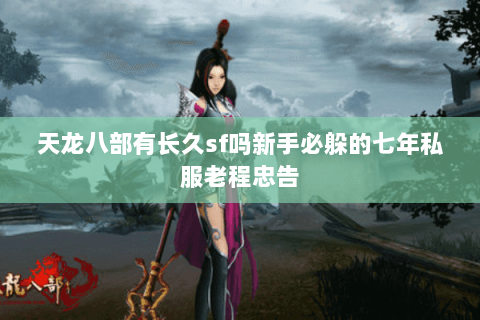 天龙八部有长久sf吗新手必躲的七年私服老程忠告 天龙八部有长久sf吗新手必躲的七年私服老程忠告