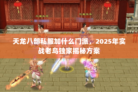 天龙八部私服加什么门派,2025年实战老鸟独家揭秘方案 天龙八部私服加什么门派,2025年实战老鸟独家揭秘方案