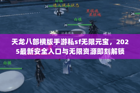 天龙八部横版手游私sf无限元宝,2025最新安全入口与无限资源即刻解锁 天龙八部横版手游私sf无限元宝,2025最新安全入口与无限资源即刻解锁
