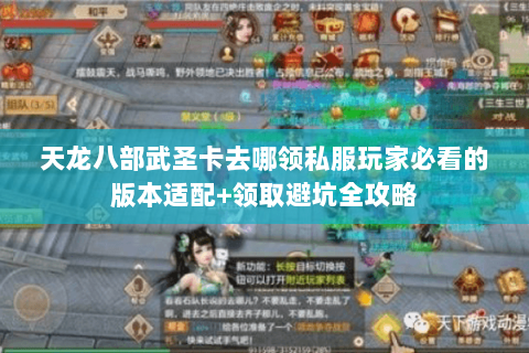 天龙八部武圣卡去哪领私服玩家必看的版本适配+领取避坑全攻略 天龙八部武圣卡去哪领私服玩家必看的版本适配+领取避坑全攻略