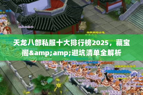 天龙八部私服十大排行榜2025,藏宝阁&避坑清单全解析 天龙八部私服十大排行榜2025,藏宝阁&避坑清单全解析