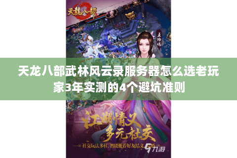 天龙八部武林风云录服务器怎么选老玩家3年实测的4个避坑准则 天龙八部武林风云录服务器怎么选老玩家3年实测的4个避坑准则