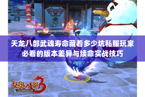 天龙八部武魂寿命藏着多少坑私服玩家必看的版本差异与续命实战技巧 天龙八部武魂寿命藏着多少坑私服玩家必看的版本差异与续命实战技巧