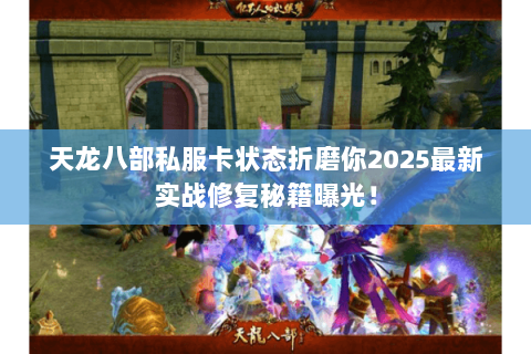 天龙八部私服卡状态折磨你2025最新实战修复秘籍曝光！