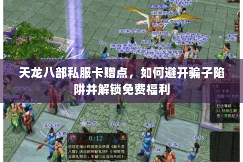 天龙八部私服卡赠点,如何避开骗子陷阱并解锁免费福利 天龙八部私服卡赠点,如何避开骗子陷阱并解锁免费福利