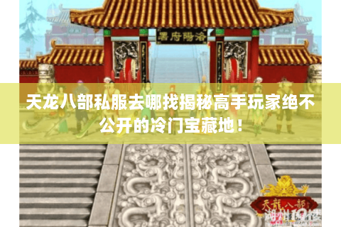 天龙八部私服去哪找揭秘高手玩家绝不公开的冷门宝藏地! 天龙八部私服去哪找揭秘高手玩家绝不公开的冷门宝藏地!