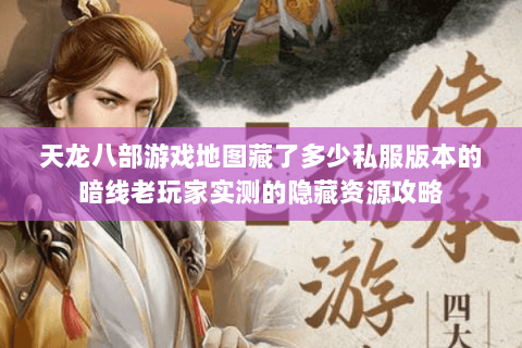 天龙八部游戏地图藏了多少私服版本的暗线老玩家实测的隐藏资源攻略 天龙八部游戏地图藏了多少私服版本的暗线老玩家实测的隐藏资源攻略