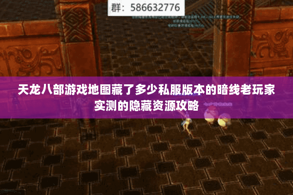 天龙八部游戏地图藏了多少私服版本的暗线老玩家实测的隐藏资源攻略 天龙八部游戏地图藏了多少私服版本的暗线老玩家实测的隐藏资源攻略