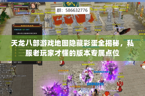 天龙八部游戏地图隐藏彩蛋全揭秘,私服老玩家才懂的版本专属点位 天龙八部游戏地图隐藏彩蛋全揭秘,私服老玩家才懂的版本专属点位
