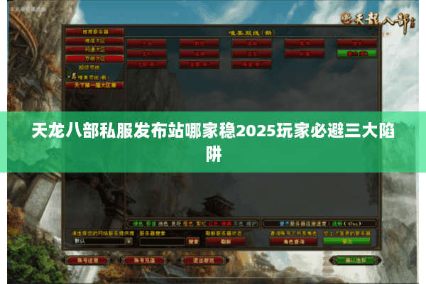天龙八部私服发布站哪家稳2025玩家必避三大陷阱 天龙八部私服发布站哪家稳2025玩家必避三大陷阱